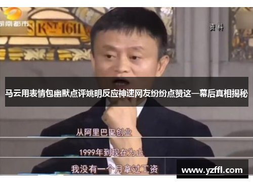 马云用表情包幽默点评姚明反应神速网友纷纷点赞这一幕后真相揭秘